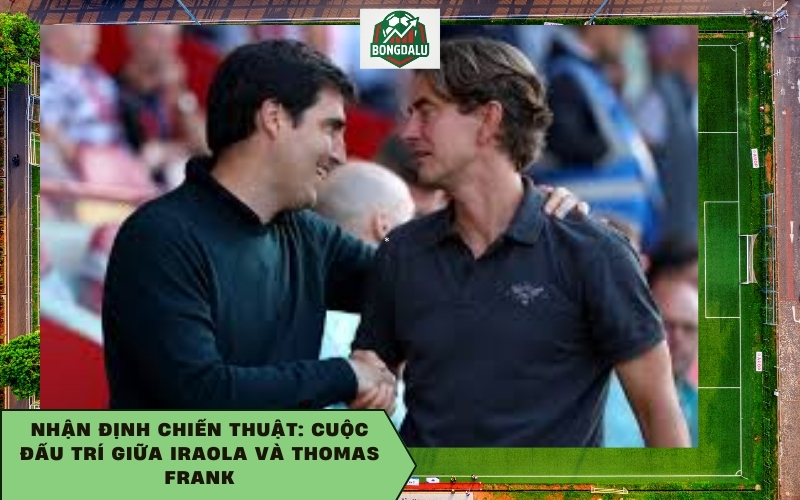 Nhận định chiến thuật: Cuộc đấu trí giữa Iraola và Thomas Frank