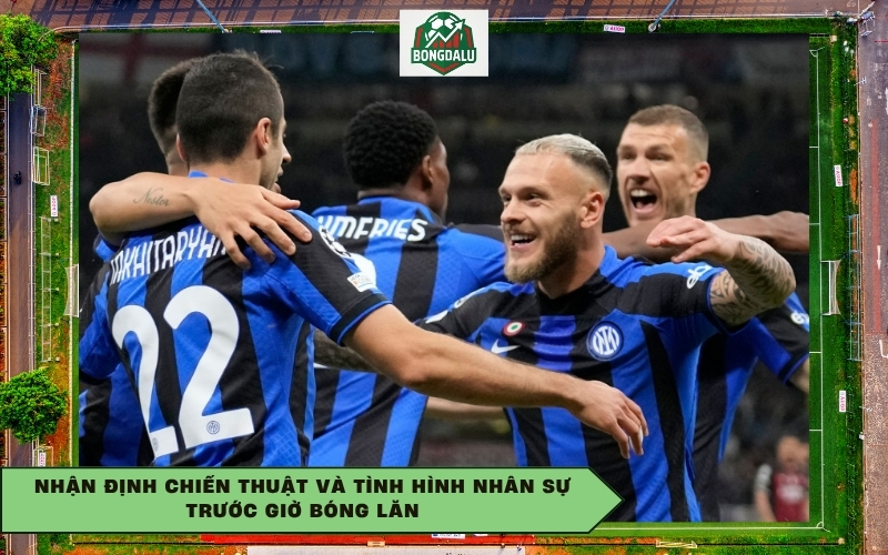 Nhận định chiến thuật và tình hình nhân sự trước giờ bóng lăn