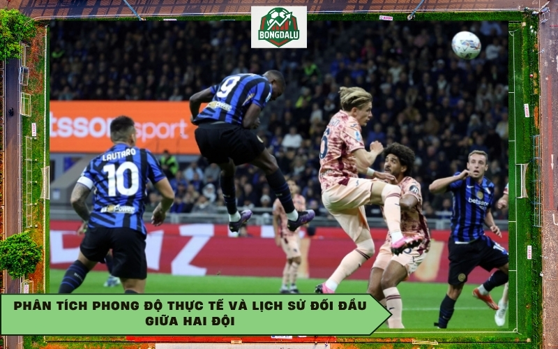 Phân tích phong độ thực tế và lịch sử đối đầu giữa hai đội