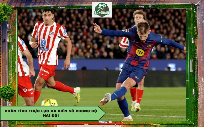 Phân tích thực lực và biến số phong độ hai đội