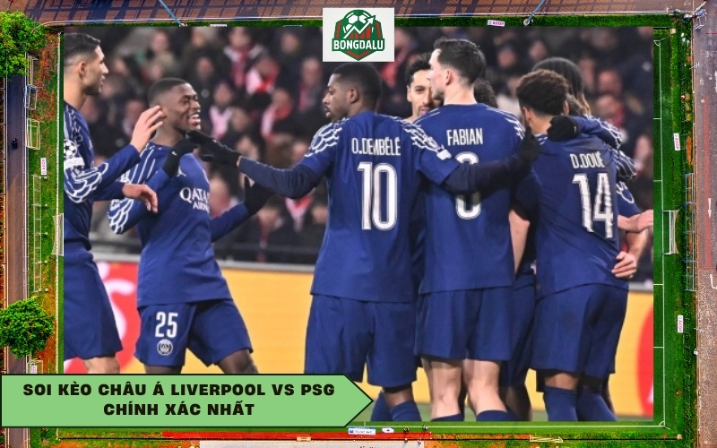 Soi kèo châu Á Liverpool vs PSG chính xác nhất